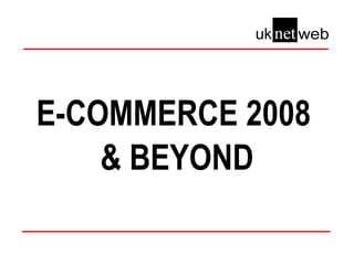 E-COMMERCE 2008 & BEYOND 