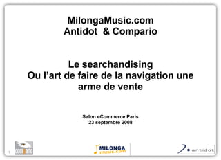 MilongaMusic.com Antidot  & Compario Le searchandising Ou l’art de faire de la navigation une arme de vente Salon eCommerce Paris 23 septembre 2008 