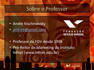 Sobre o ProfessorAndre Kischinevskyandrek@gmail.comProfessor da FGV desde 1998Pró-Reitor de Marketing do InstitutoInfnet (www.infnet.edu.br)