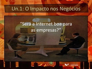 Un.1: O ImpactonosNegócios“Será a Internet boa paraas empresas?”