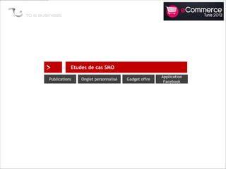 >          Etudes de cas SMO
                                                    Application
Publications   Onglet personnalisé   Gadget offre
                                                     Facebook
 