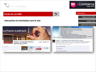 Etudes de cas SMO
                                          >   Publications

                                                     Onglet personnalisé

Interaction et orientation vers le site                      Gadget offre

                                                    Application Facebook
 