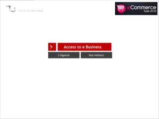 >      Access to e Business
    L’Agence        Nos métiers
 