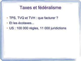Taxes et fédéralisme

●   TPS, TVQ et TVH : que facturer ?
●   Et les écotaxes...
●   US : 100 000 règles, 11 000 juridictions
 