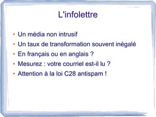 L'infolettre

●   Un média non intrusif
●   Un taux de transformation souvent inégalé
●   En français ou en anglais ?
●   Mesurez : votre courriel est-il lu ?
●   Attention à la loi C28 antispam !
 