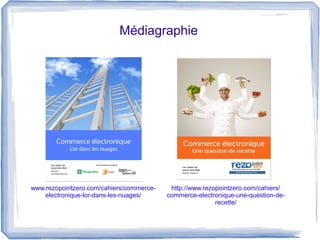 Médiagraphie




www.rezopointzero.com/cahiers/commerce-    http://www.rezopointzero.com/cahiers/
    electronique-lor-dans-les-nuages/     commerce-electronique-une-question-de-
                                                          recette/
 