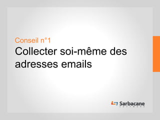 Conseil n°1
Collecter soi-même des
adresses emails
 