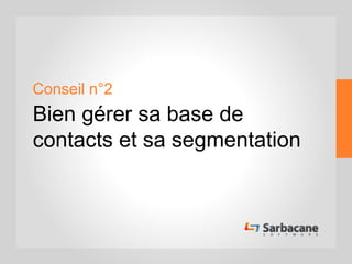 Conseil n°2
Bien gérer sa base de
contacts et sa segmentation
 