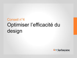 Conseil n°4
Optimiser l’efficacité du
design
 