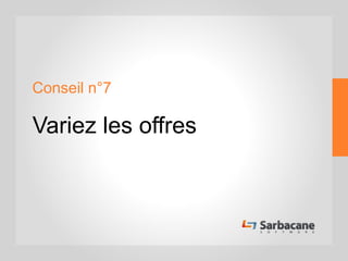 Conseil n°7
Variez les offres
 