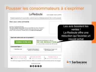 Pousser les consommateurs à s’exprimer
Les avis boostent les
ventes !
La Redoute offre une
réduction qui favorise un
nouvel achat
 