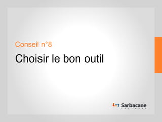 Conseil n°8
Choisir le bon outil
 