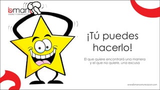 ¡Tú puedes
hacerlo!
El que quiere encontrará una manera
y el que no quiere, una excusa
 