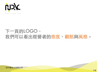 諾利嘉股份有限公司
118
下⼀⾴的LOGO，
我們可以看出經營者的態度、觀點與⾵格。
 