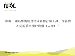諾利嘉股份有限公司
16
集客，顧名思義就是透過各種⾏銷⼯具，從各種
不同的管道獲取流量（⼈潮）！
 