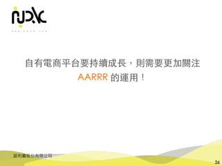 諾利嘉股份有限公司
26
⾃有電商平台要持續成⻑，則需要更加關注
AARRR 的運⽤！
 