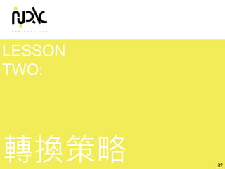 諾利嘉股份有限公司
LESSON
TWO:
轉換策略 39
 