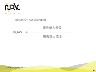 諾利嘉股份有限公司
45
廣告⽀出成本
廣告帶⼊營收
ROAS =
：Return On AD Spending
 