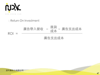 諾利嘉股份有限公司
47
廣告⽀出成本
廣告帶⼊營收
ROI =
進貨
成本
－ 廣告⽀出成本－
：Return On Investment
 