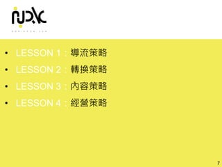 諾利嘉股份有限公司
• LESSON 1：導流策略
• LESSON 2：轉換策略
• LESSON 3：內容策略
• LESSON 4：經營策略
7
 