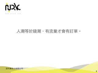 諾利嘉股份有限公司
9
⼈潮等於錢潮，有流量才會有訂單。
 