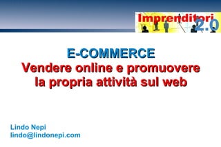 E-COMMERCEE-COMMERCE
Vendere online e promuovereVendere online e promuovere
la propria attività sul webla propria attività sul web
Lindo Nepi
lindo@lindonepi.com
 