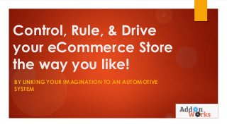 Control, Rule, & Drive
your eCommerce Store
the way you like!
BY LINKING YOUR IMAGINATION TO AN AUTOMOTIVE
SYSTEM

 