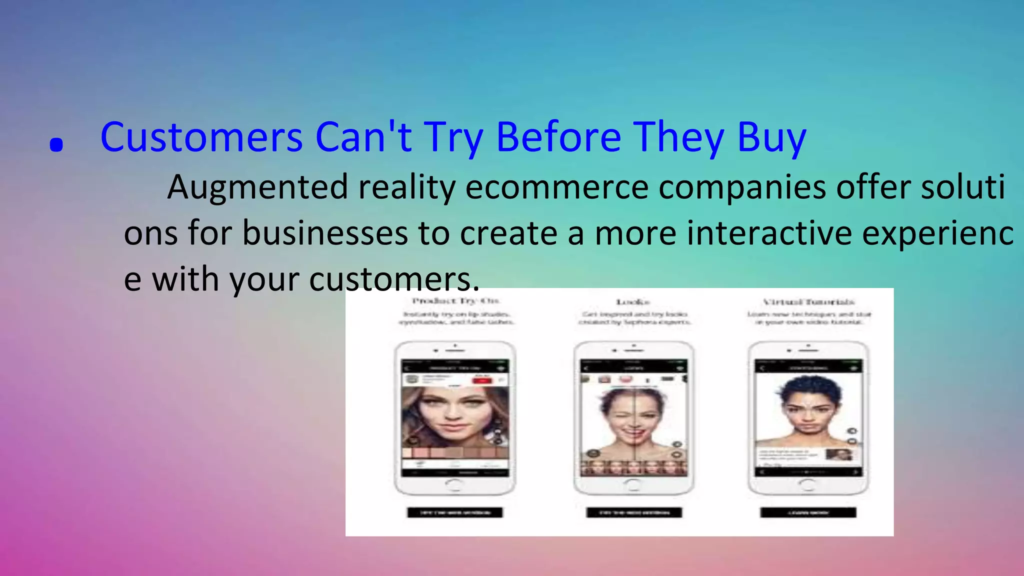 . Customers Can't Try Before They Buy
Augmented reality ecommerce companies offer soluti
ons for businesses to create a more interactive experienc
e with your customers.
 