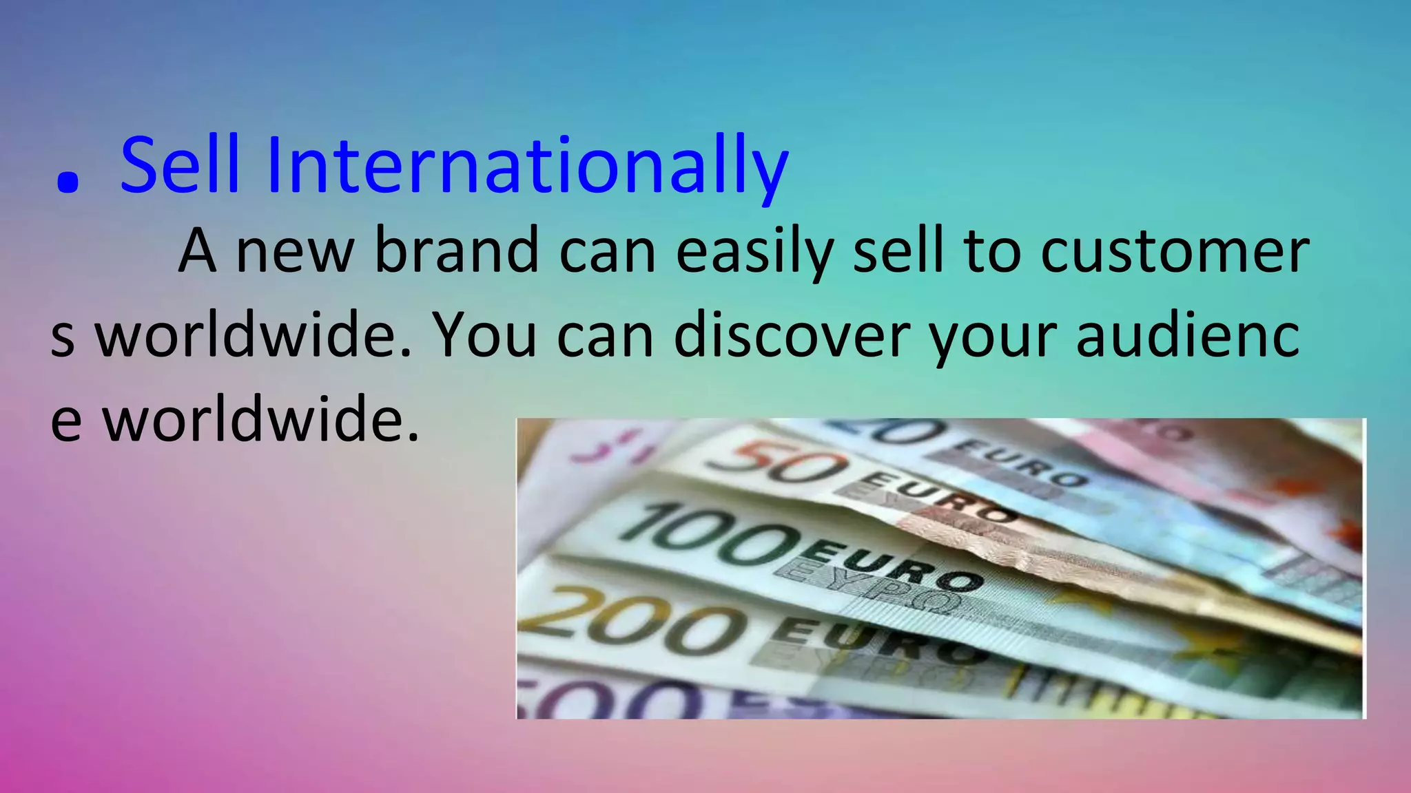 . Sell Internationally
A new brand can easily sell to customer
s worldwide. You can discover your audienc
e worldwide.
 