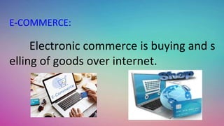 E-COMMERCE:
Electronic commerce is buying and s
elling of goods over internet.
 