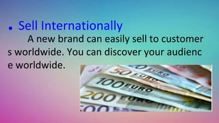 . Sell Internationally
A new brand can easily sell to customer
s worldwide. You can discover your audienc
e worldwide.
 