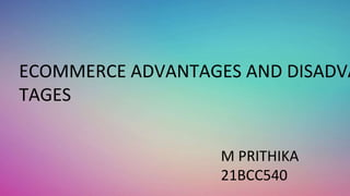 ECOMMERCE ADVANTAGES AND DISADVA
TAGES
M PRITHIKA
21BCC540
 