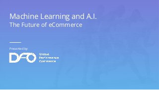 Presented by:
Machine Learning and A.I.
The Future of eCommerce
 