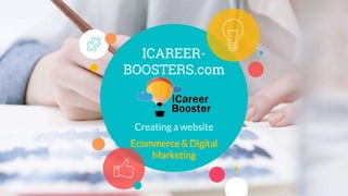 ICAREER-
BOOSTERS.com
Creating a website
Ecommerce & Digital
Marketing
 