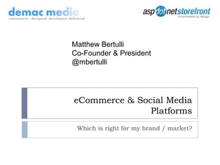 eCommerce & Social Media Platforms,[object Object],Which is right for my brand / market?,[object Object],Matthew Bertulli,[object Object],Co-Founder & President ,[object Object],@mbertulli,[object Object]
