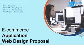 E-commerce
Application
Web Design Proposal
Client – (Client_name)
Submitted By – (User _Assigned)
Delivered On – (Submission_date)
Project Proposal – (Proposal_name)
 