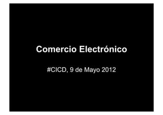 Comercio Electrónico

  #CICD, 9 de Mayo 2012
 
