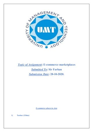 Topic of Assignment: E-commerce marketplaces
Submitted To: Sir Farhan
Submission Date: 28-10-2020.
E-commerce places in Asia
1) Taobao (China)
 