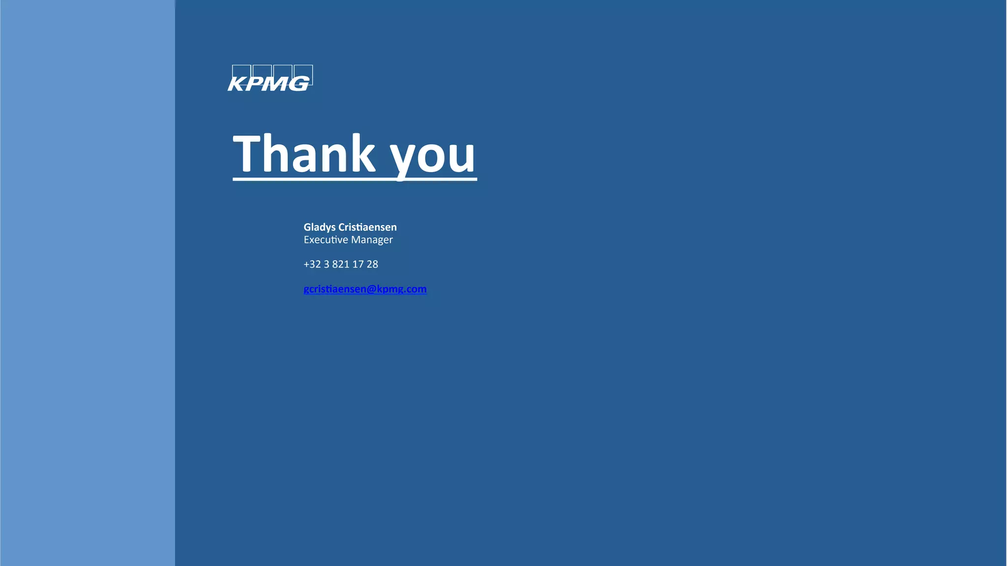 Thank	
  you	
  
Gladys	
  Cris>aensen	
  
Execu=ve	
  Manager	
  
	
  
+32	
  3	
  821	
  17	
  28	
  
	
  
gcris>aensen@kpmg.com	
  
	
  
 