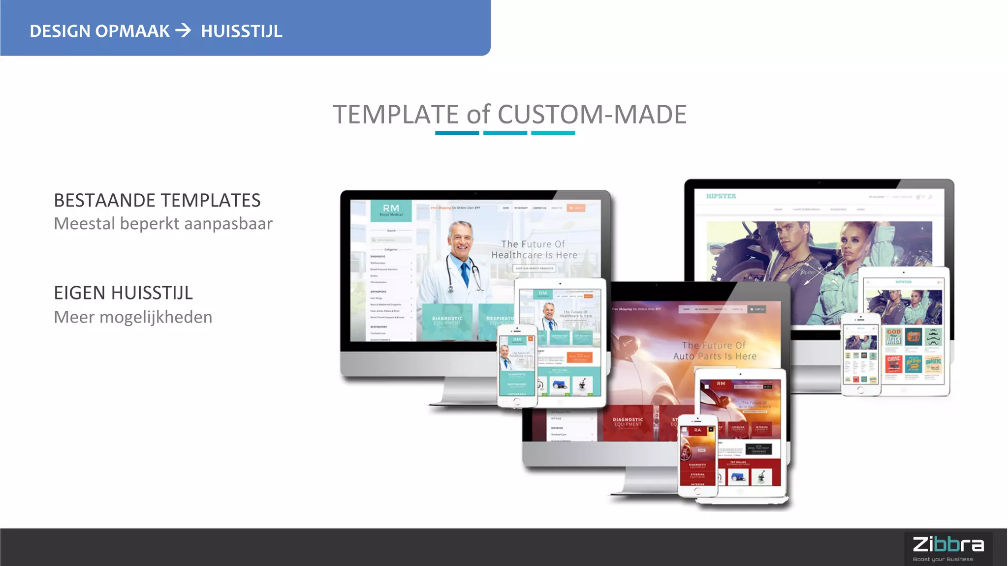 DESIGN	
  OPMAAK	
  !	
  	
  HUISSTIJL	
  
TEMPLATE	
  of	
  CUSTOM-­‐MADE	
  
BESTAANDE	
  TEMPLATES	
  
Meestal	
  beperkt	
  aanpasbaar	
  
	
  
	
  
EIGEN	
  HUISSTIJL	
  
Meer	
  mogelijkheden	
  
	
  
 