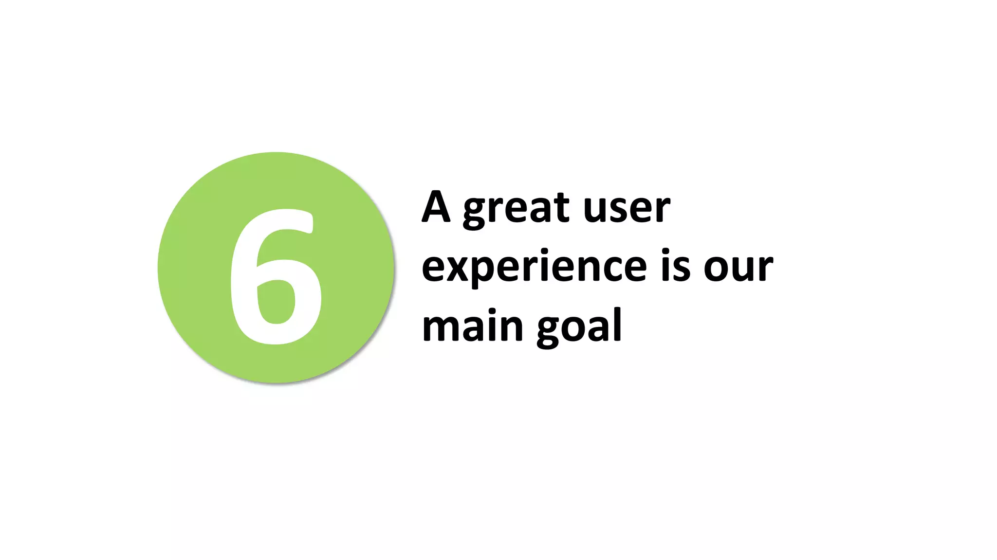 6	
  
A	
  great	
  user	
  
experience	
  is	
  our	
  
main	
  goal	
  
	
  
 