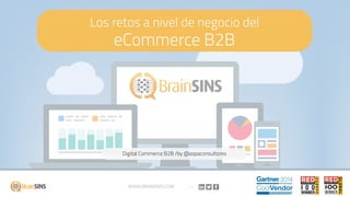 Los retos a nivel de negocio del
eCommerce B2B
Digital Commerce B2B /by @aspaconsultores
WWW.BRAINSINS.COM
 