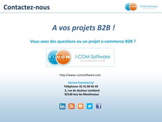 Contactez-nous
A vos projets B2B !
Vous avez des questions ou un projet e-commerce B2B ?
http://www.i-comsoftware.com
Service Commercial
Téléphone: 01 41 84 65 49
2, rue du docteur Lombard
92130 Issy les Moulineaux
 