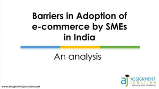 An analysis
Barriers in Adoption of
e-commerce by SMEs
in India
 