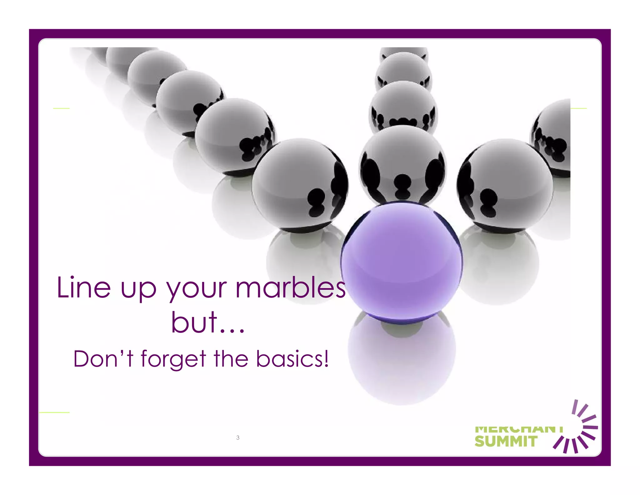 Line up your marbles
        but…
 Don’t forget the basics!


                3
 