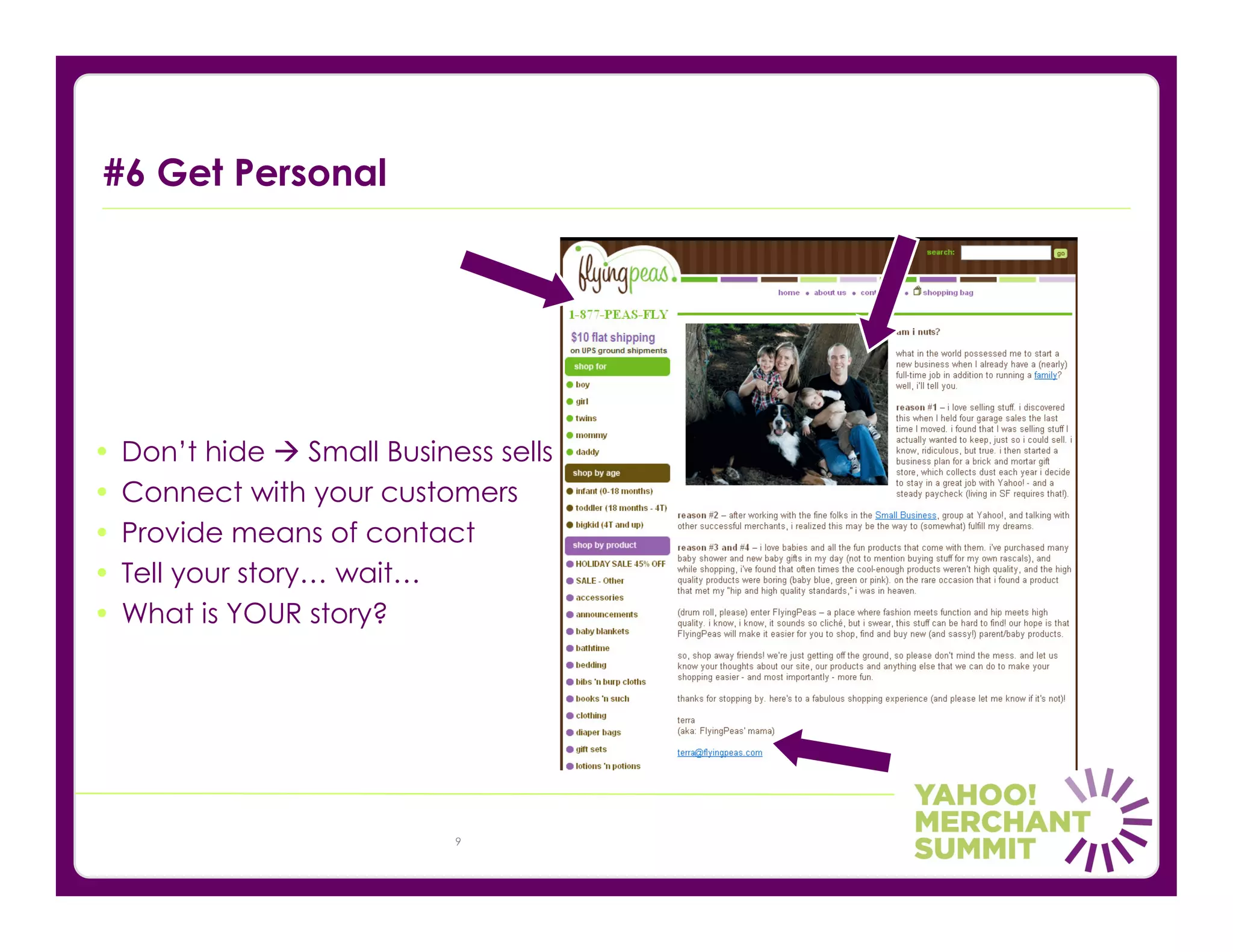 #6 Get Personal




•   Don’t hide     Small Business sells
•   Connect with your customers
•   Provide means of contact
•   Tell your story… wait…
•   What is YOUR story?




                               9
 