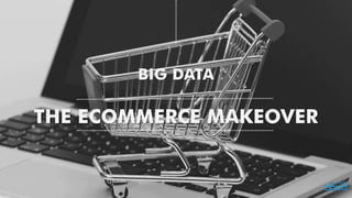 THE ECOMMERCE MAKEOVERBIG DATA  