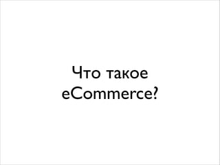 Что такое
eCommerce?

 