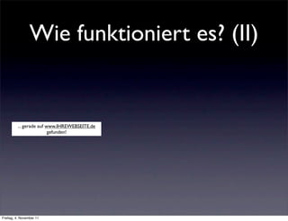 Wie funktioniert es? (II)


         ... gerade auf www.IHREWEBSEITE.de
                         gefunden!




Freitag, 4. November 11
 