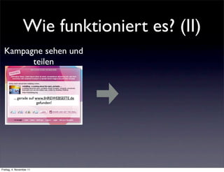 Wie funktioniert es? (II)
  Kampagne sehen und
        teilen


         ... gerade auf www.IHREWEBSEITE.de
                         gefunden!




Freitag, 4. November 11
 